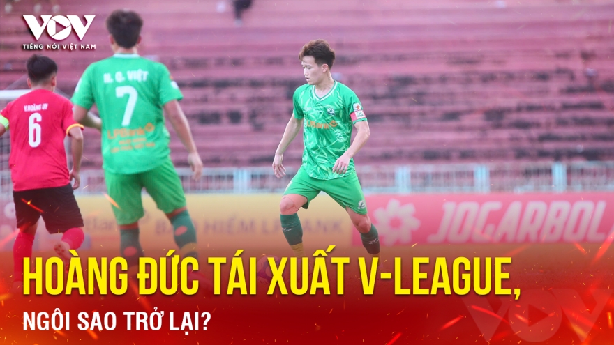 Tin bóng đá 13-4: Hoàng Đức tái xuất V-League, ngôi sao trở lại?